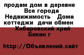 продам дом в деревне - Все города Недвижимость » Дома, коттеджи, дачи обмен   . Хабаровский край,Бикин г.